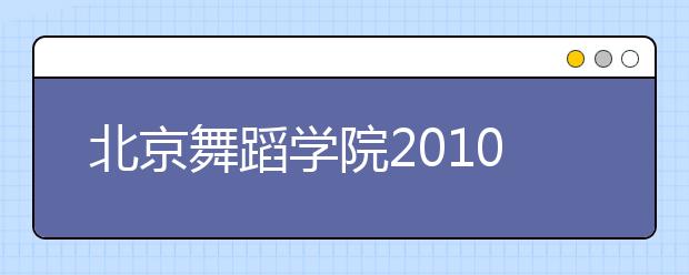 北京舞蹈学院2010年本科计划招收305人