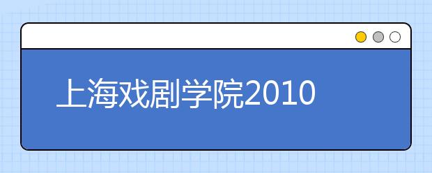 上海戏剧学院2010年本科常年招生专业考试试行办法