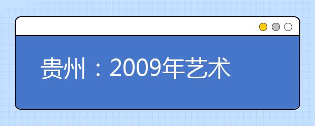 贵州：2009年艺术第一批本科无计划招生院校录取情况