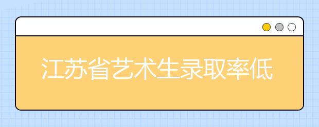 江苏省艺术生录取率低 文化分数不达线是主因