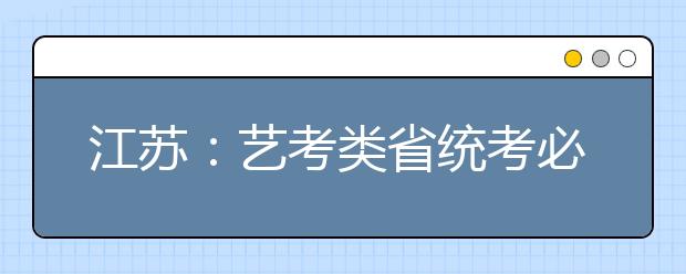 江苏：艺考类省统考必测科目最低三门为D