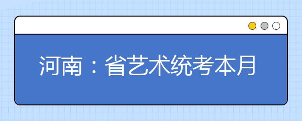 河南：省艺术统考本月开始 考试实施细则公布