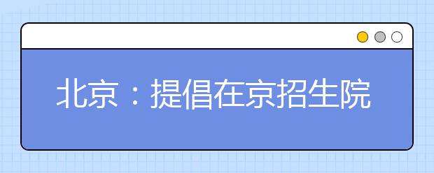 北京：提倡在京招生院校艺术类专业招生互认成绩 