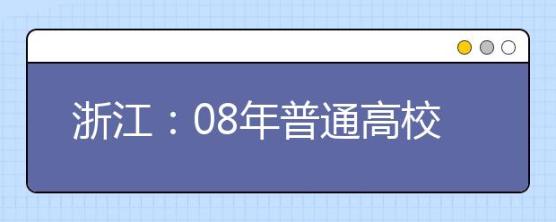 浙江：08年普通高校招生美术类专业统考安排