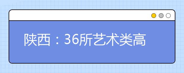 陕西：36所艺术类高校可在陕设点专业课考试 