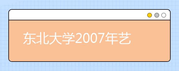 东北大学2007年艺术类考生3月报名 