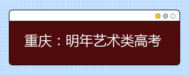 重庆：明年艺术类高考将以统一测试为主