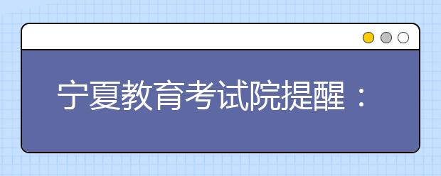 宁夏教育考试院提醒：艺术类考生“四必须”