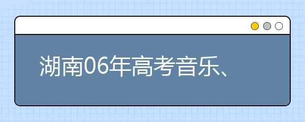 湖南06年高考音乐、美术专业联考成绩揭晓