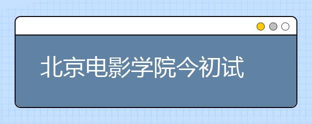 北京电影学院今初试 动画专业考生猛增