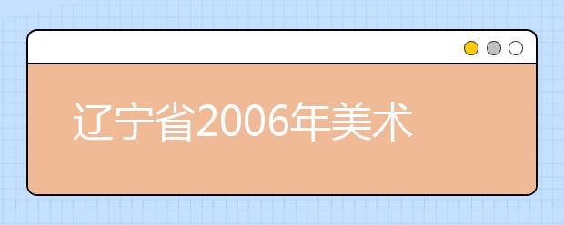 辽宁省2006年美术类专业统考成绩信息查询方式及渠道