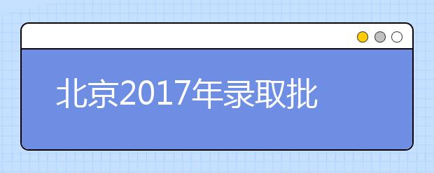 北京2017年录取批次合并 填报志愿该注意什么?