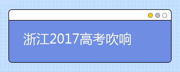 浙江2017高考吹响集结号  如何备战三位一体和提前招生