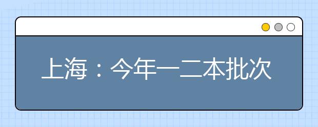 上海：今年一二本批次合并院校座次未变