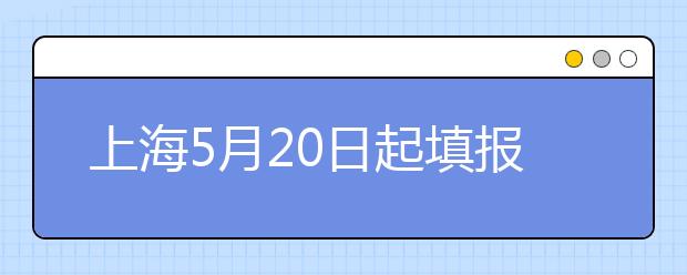 上海5月20日起填报本科志愿