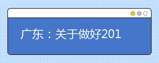 广东：关于做好2014年普通高校招生网上填报志愿工作的通知