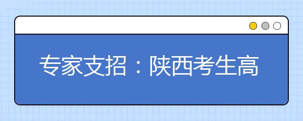 专家支招：陕西考生高考志愿填报六建议