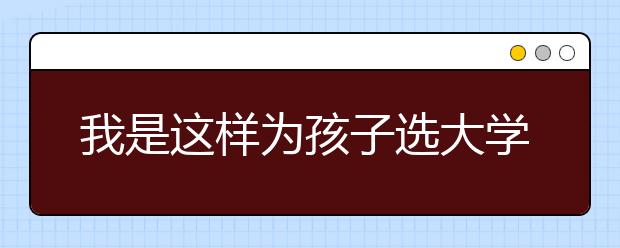 我是这样为孩子选大学