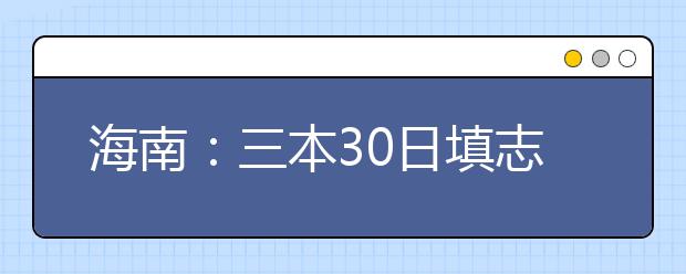 海南：三本30日填志愿 四院校招生计划有调整