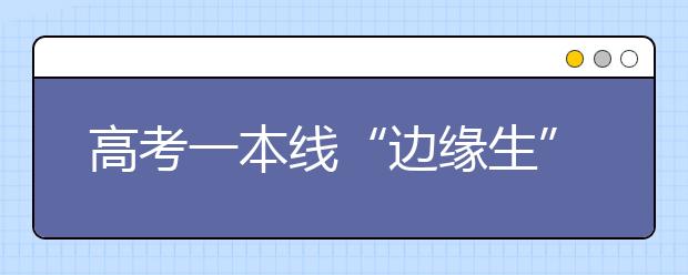 高考一本线“边缘生”如何报志愿？