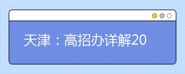 天津：高招办详解2013年高考填报志愿