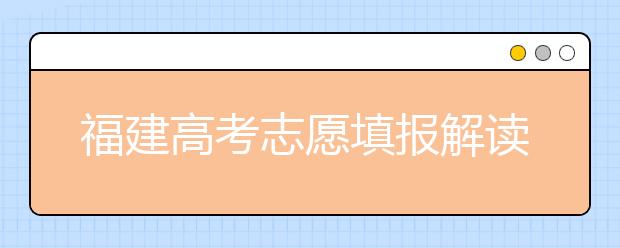 福建高考志愿填报解读：平行志愿下可有若干个第一志愿