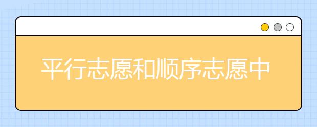 平行志愿和顺序志愿中院校的填报技巧