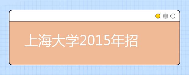 上海大学2015年招收保送生录取流程