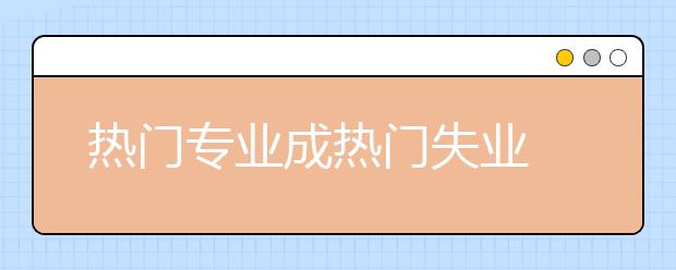 热门专业成热门失业 大学选专业你选对了吗？