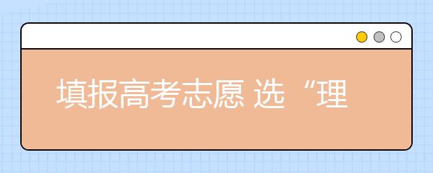 填报高考志愿 选“理”还是选“工”？ 