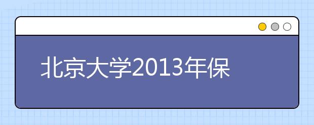 北京大学2013年保送生选拔录取结果查询公告 