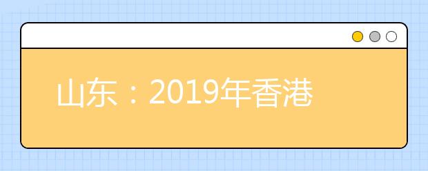 山东：2019年香港中文大学本科招生说明会