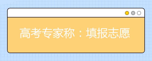 高考专家称：填报志愿不应忽视兴趣与潜能