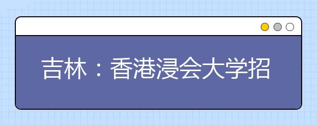 吉林：香港浸会大学招生宣传会