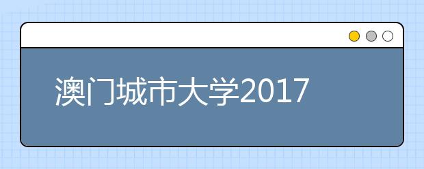 澳门城市大学2017年本科招生资讯