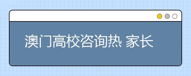 澳门高校咨询热 家长青睐国际化