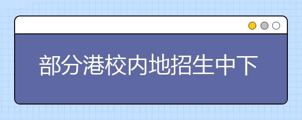 部分港校内地招生中下旬面试