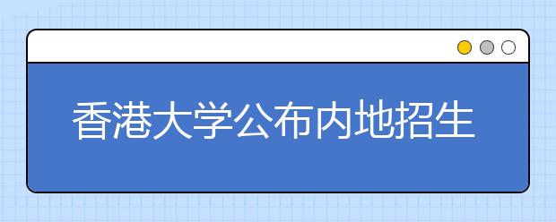 香港大学公布内地招生计划 报新兴专业易被录取