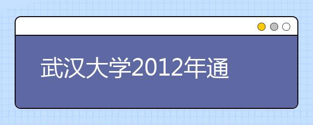 武汉大学2012年通过联招考试招收华侨、港澳台地区学生简章