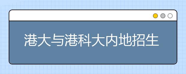 港大与港科大内地招生结束 共计招收459人 