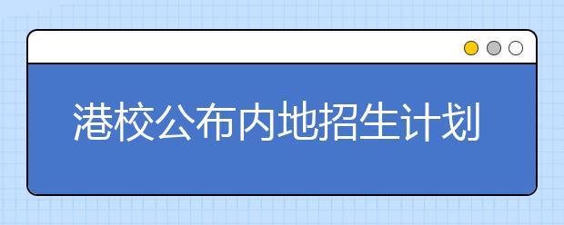 港校公布内地招生计划 部分院校学费上涨