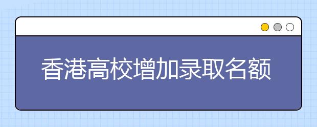 香港高校增加录取名额延揽内地高考尖子生