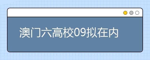 澳门六高校09拟在内地招收约1700名本科及研究生