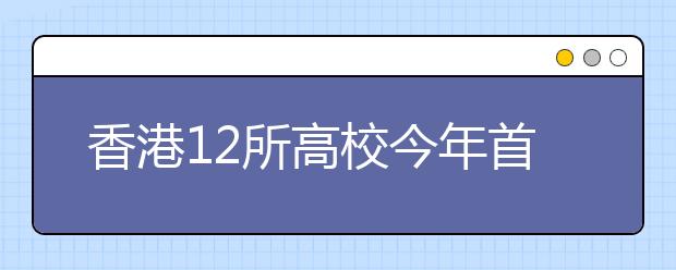 香港12所高校今年首次在黑龙江省招生 