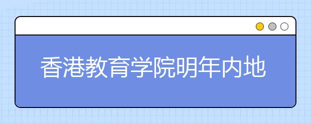 香港教育学院明年内地扩招近一倍