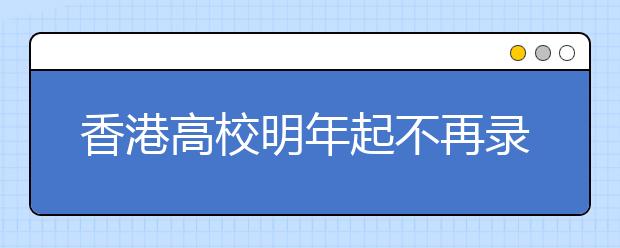 香港高校明年起不再录取内地保送生