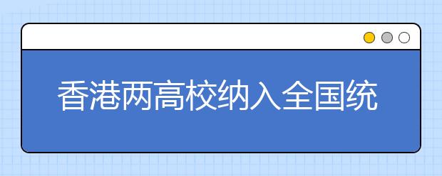 香港两高校纳入全国统招计划 中大在京招28人