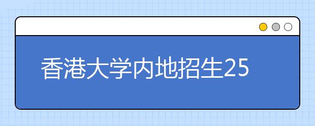 香港大学内地招生250人 3月底可网上报考