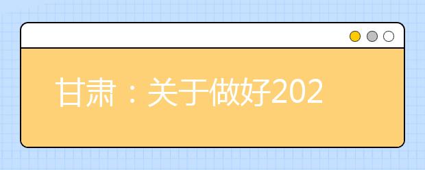 甘肃：关于做好2020年普通高校招生报名工作的通知