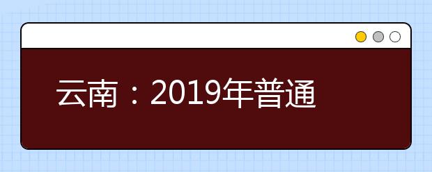 云南：2019年普通高校招生录取最低控制分数线